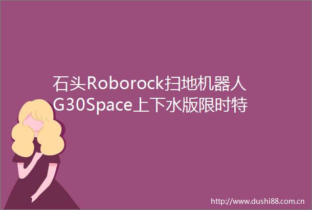 石头Roborock扫地机器人G30Space上下水版限时特惠