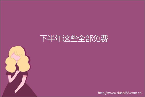 下半年这些全部免费