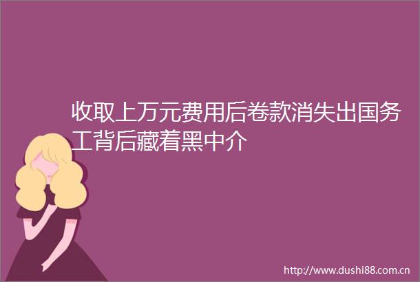 收取上万元费用后卷款消失出国务工背后藏着黑中介