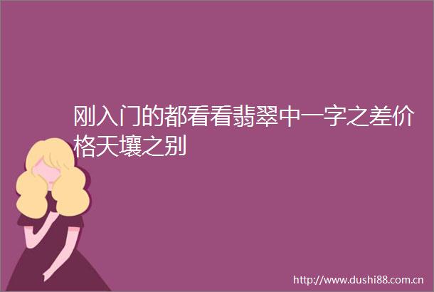 刚入门的都看看翡翠中一字之差价格天壤之别