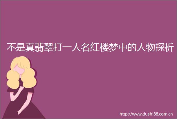 不是真翡翠打一人名红楼梦中的人物探析