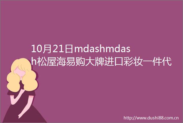 10月21日mdashmdash松屋海易购大牌进口彩妆一件代发批发拿货价格表