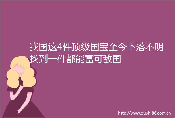 我国这4件顶级国宝至今下落不明找到一件都能富可敌国
