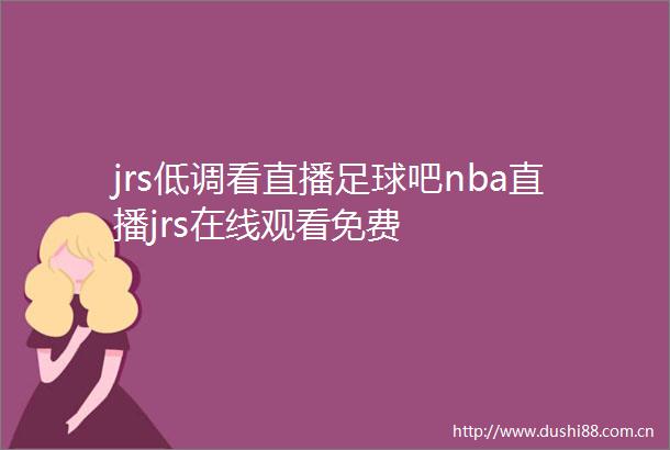 jrs低调看直播足球吧nba直播jrs在线观看免费