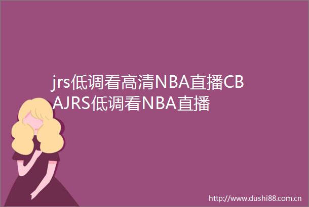 jrs低调看高清NBA直播CBAJRS低调看NBA直播