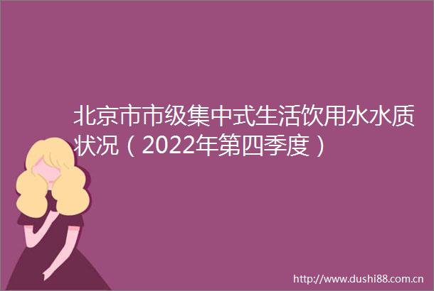 北京市市级集中式生活饮用水水质状况（2022年第四季度）