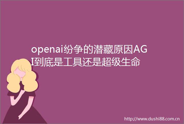 openai纷争的潜藏原因AGI到底是工具还是超级生命