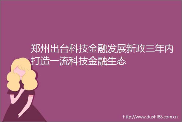 郑州出台科技金融发展新政三年内打造一流科技金融生态