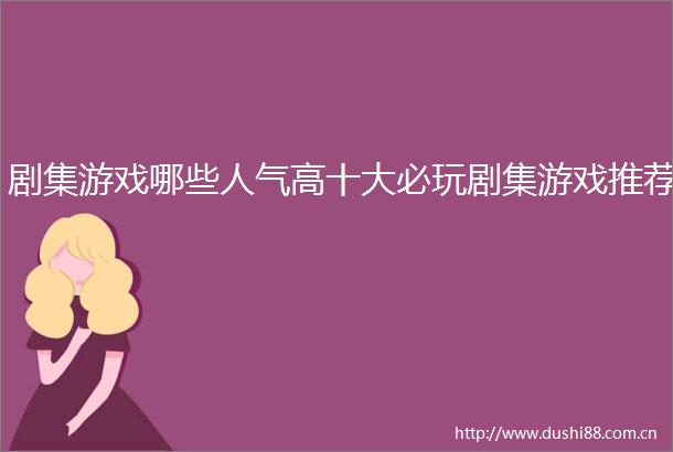 剧集游戏哪些人气高十大必玩剧集游戏推荐
