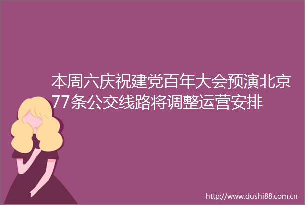 本周六庆祝建党百年大会预演北京77条公交线路将调整运营安排