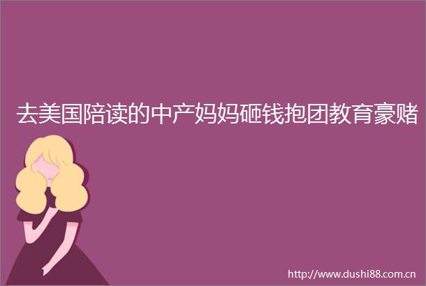 去美国陪读的中产妈妈砸钱抱团教育豪赌