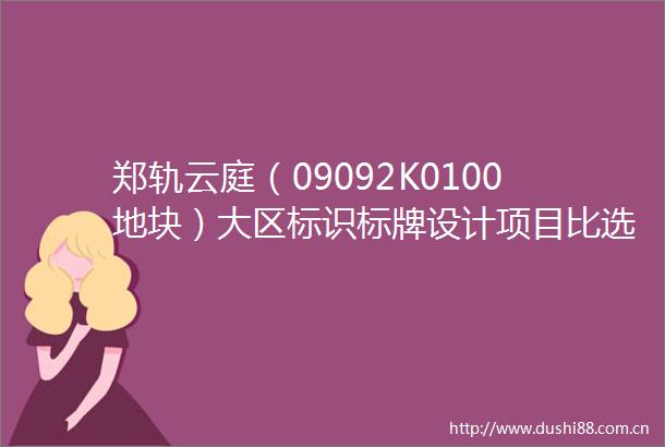 郑轨云庭（09092K0100地块）大区标识标牌设计项目比选公告