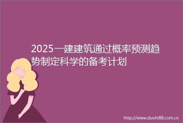 2025一建建筑通过概率预测趋势制定科学的备考计划