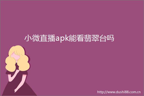 小微直播apk能看翡翠台吗