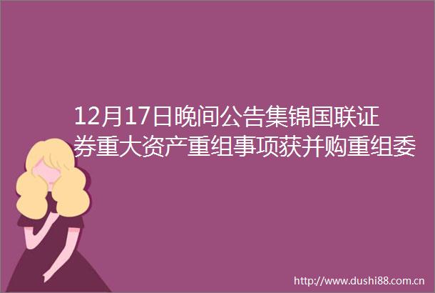 12月17日晚间公告集锦国联证券重大资产重组事项获并购重组委审核通过