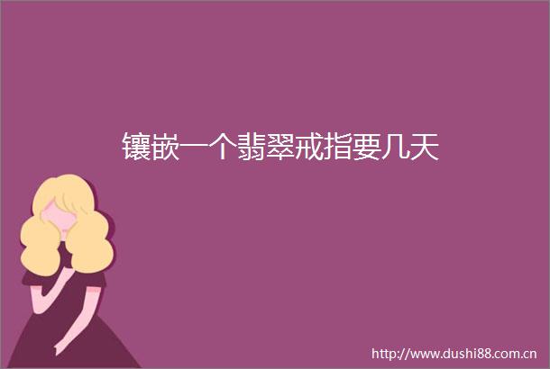 镶嵌一个翡翠戒指要几天