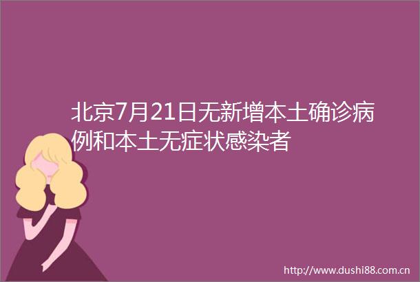 北京7月21日无新增本土确诊病例和本土无症状感染者