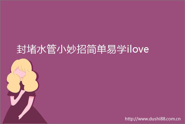 封堵水管小妙招简单易学ilove