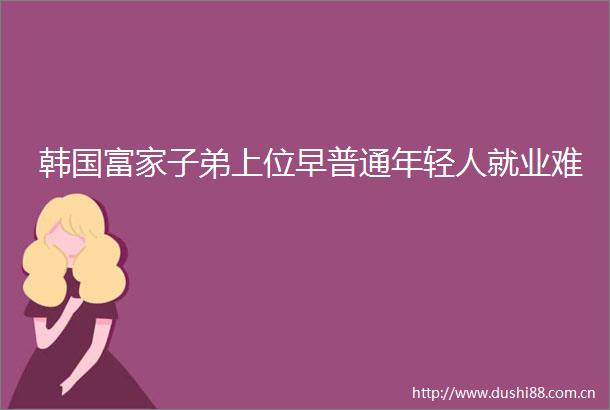 韩国富家子弟上位早普通年轻人就业难