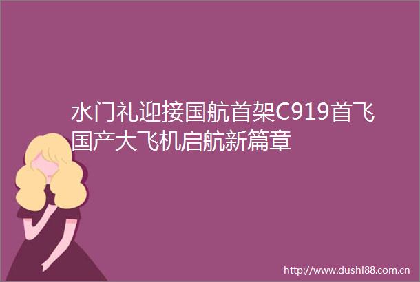 水门礼迎接国航首架C919首飞国产大飞机启航新篇章
