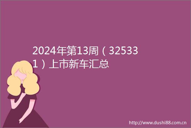 2024年第13周（325331）上市新车汇总