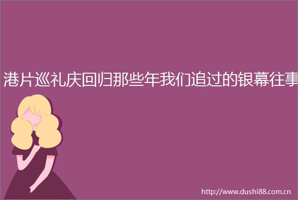 港片巡礼庆回归那些年我们追过的银幕往事