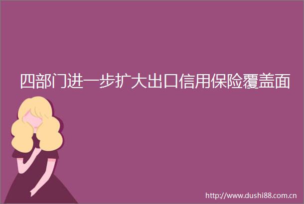 四部门进一步扩大出口信用保险覆盖面