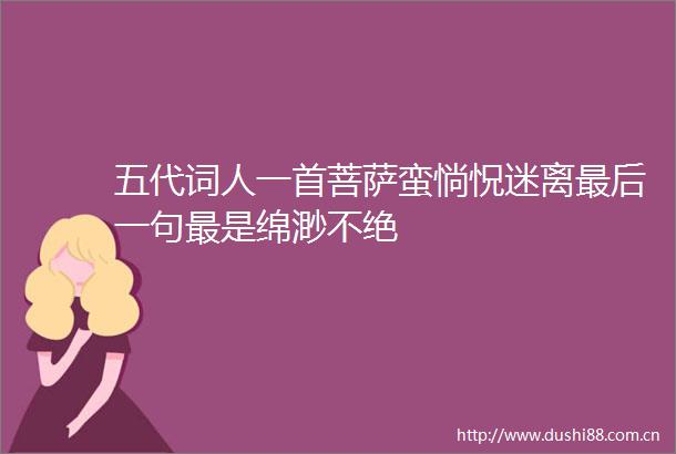 五代词人一首菩萨蛮惝怳迷离最后一句最是绵渺不绝
