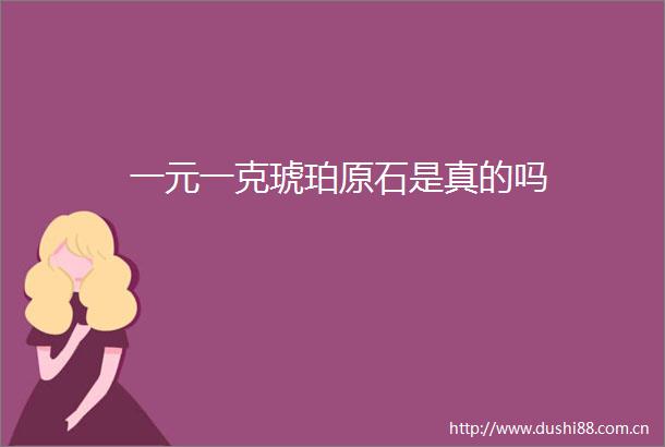 一元一克琥珀原石是真的吗