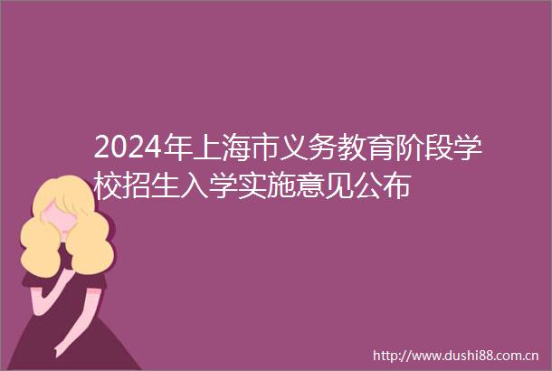 2024年上海市义务教育阶段学校招生入学实施意见公布