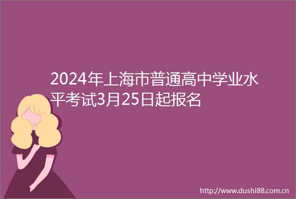2024年上海市普通高中学业水平考试3月25日起报名