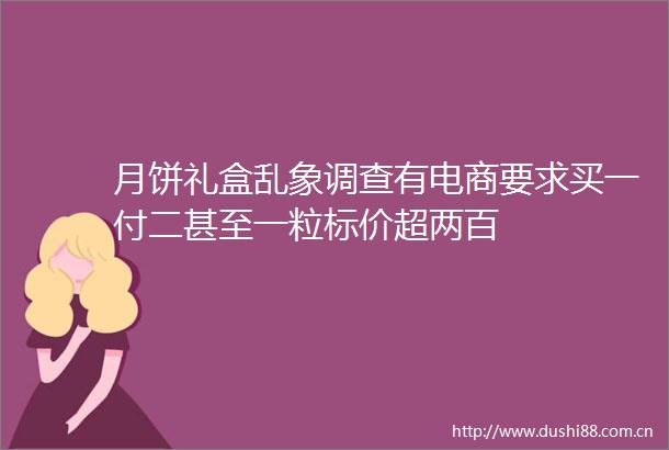 月饼礼盒乱象调查有电商要求买一付二甚至一粒标价超两百