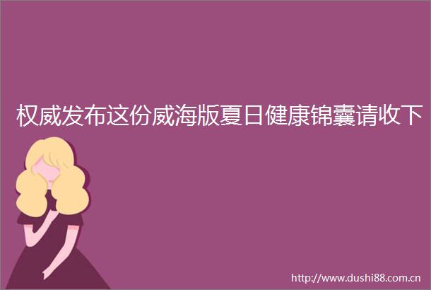 权威发布这份威海版夏日健康锦囊请收下