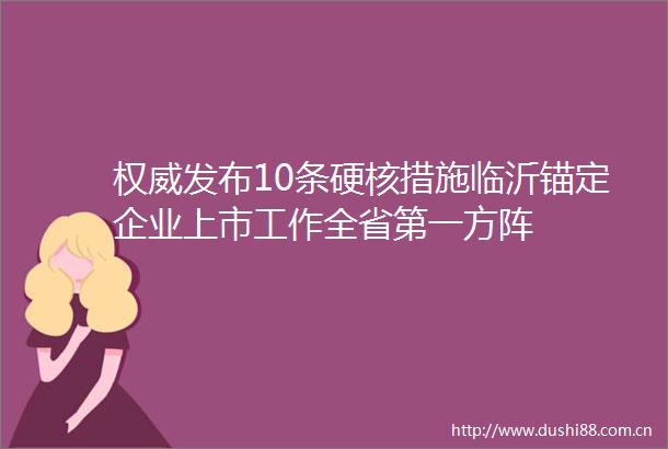 权威发布10条硬核措施临沂锚定企业上市工作全省第一方阵