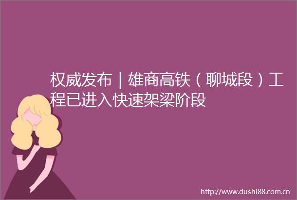 权威发布｜雄商高铁（聊城段）工程已进入快速架梁阶段