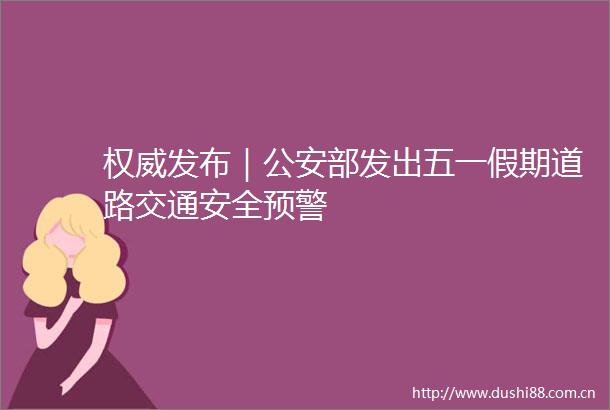 权威发布｜部发出五一假期道路交通安全预警
