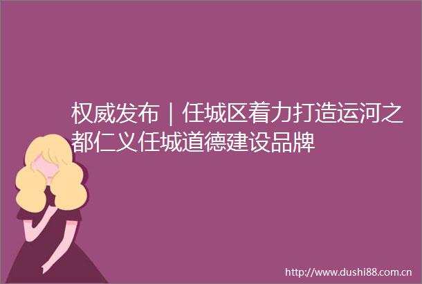 权威发布｜任城区着力打造运河之都仁义任城道德建设品牌