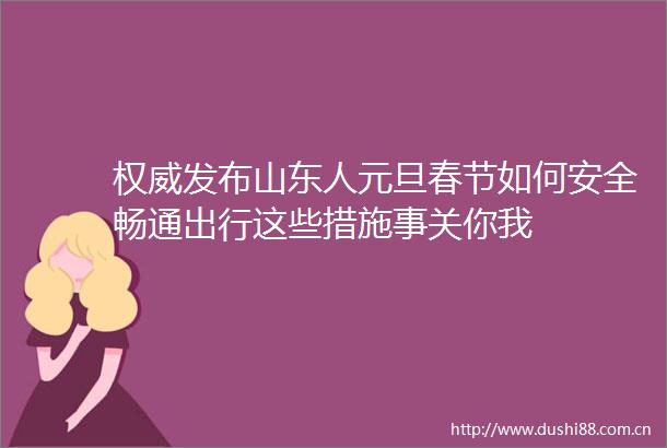 权威发布山东人元旦春节如何安全畅通出行这些措施事关你我