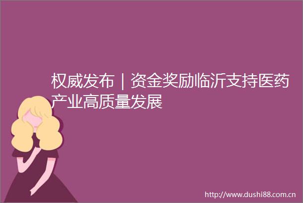 权威发布｜资金奖励临沂支持医药产业高质量发展