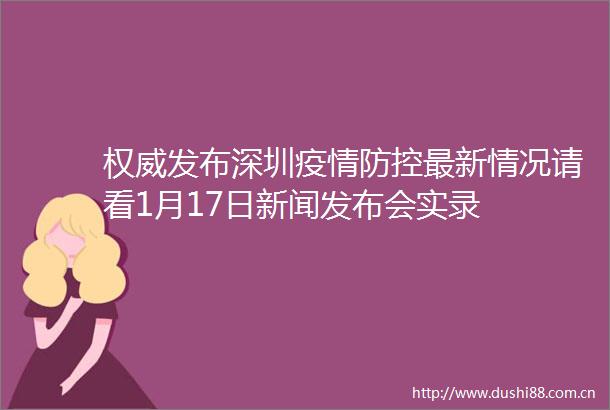权威发布深圳疫情防控最新情况请看1月17日新闻发布会实录