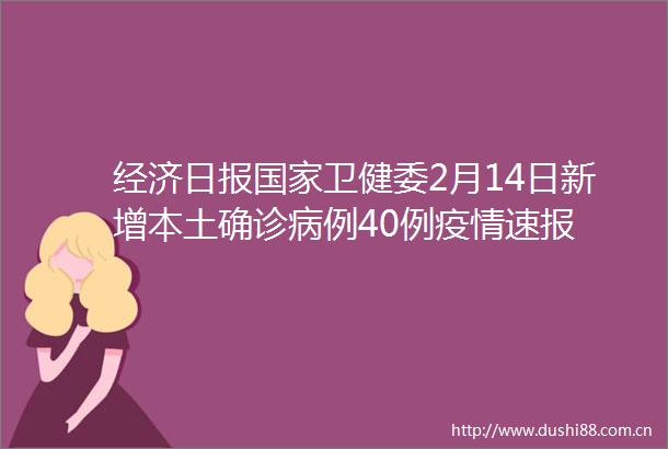 经济日报卫健委2月14日新增本土确诊病例40例疫情速报