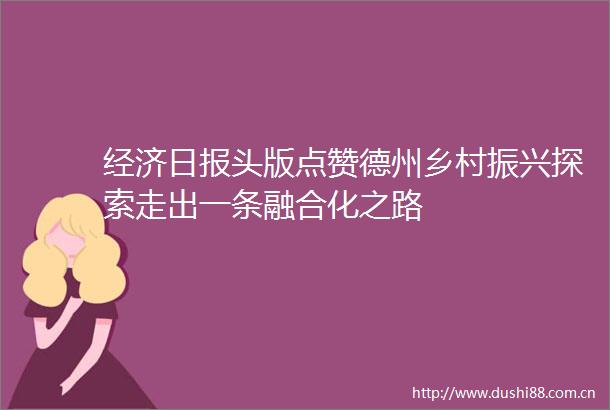 经济日报头版点赞德州乡村振兴探索走出一条融合化之路
