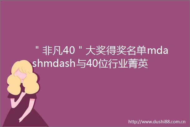 ＂非凡40＂大奖得奖名单mdashmdash与40位行业菁英共普40周年盛典