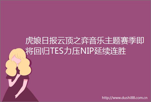 虎娘日报云顶之弈音乐主题赛季即将回归TES力压NIP延续连胜