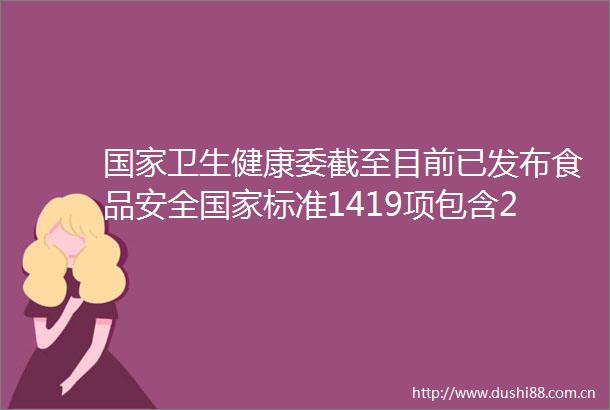 卫生健康委截至目前已发布食品安全标准1419项包含2万余项指标