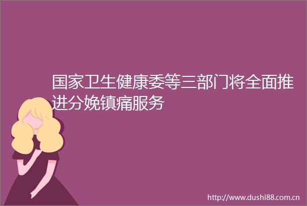 卫生健康委等三部门将全面推进分娩镇痛服务