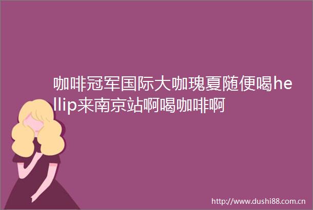 咖啡冠军国际大咖瑰夏随便喝hellip来南京站啊喝咖啡啊
