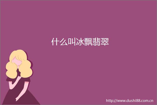 什么叫冰飘翡翠
