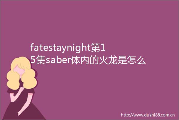 fatestaynight第15集saber体内的火龙是怎么回事