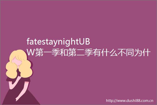 fatestaynightUBW第一季和第二季有什么不同为什么第